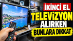 İkinci el televizyon alırken dikkat: Ucuz diye alıp masrafla karşılaşmayın